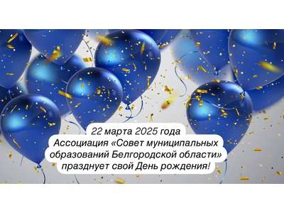 22 марта 2025 года Ассоциация «Совет муниципальных образований Белгородской области» отмечает свой День рождения!